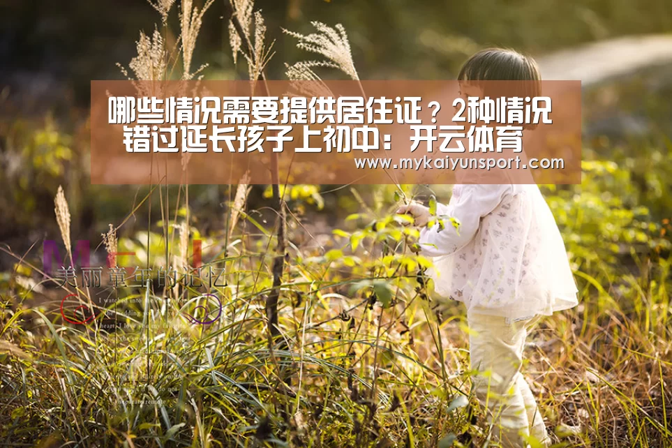 哪些情况需要提供居住证?2种情况 错过延长孩子上初中:开云体育(图1) 开云平台