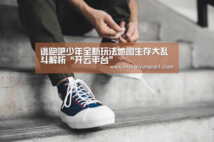 逃跑吧少年全新玩法地图生存大乱斗解析“开云平台”(图3) 开云体育