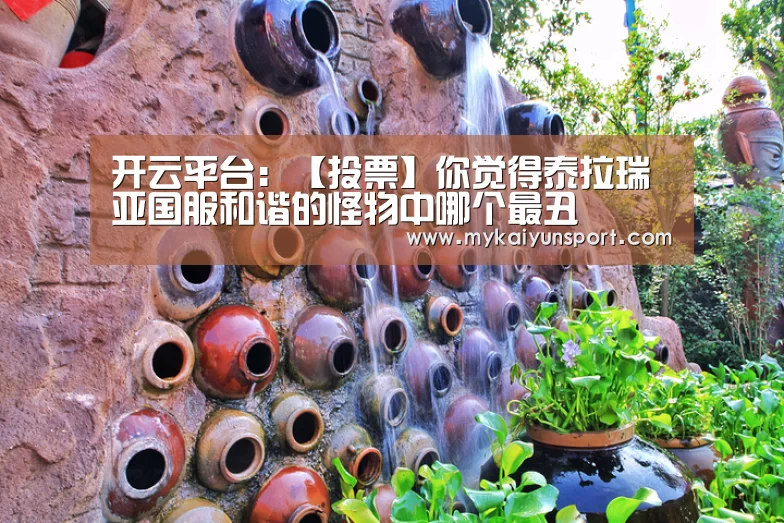 开云平台:【投票】你觉得泰拉瑞亚国服和谐的怪物中哪个最丑(图1) 开云赛事